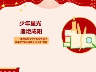 【凌霄新闻台】少年星光 造炬成阳——宝带实验小学6名同学获评吴中区“学科阅读十佳少年”称号