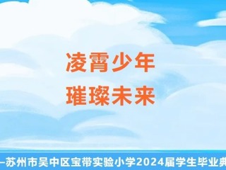 【凌霄新闻台】凌霄少年·璀璨未来——苏州市吴中区宝带实验小学2024届学生毕业典礼