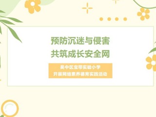 【凌霄新闻台】预防沉迷与侵害，共筑成长安全网——吴中区宝带实验小学开展网络素养德育实践活动