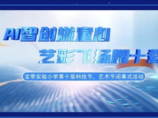 【凌霄新闻台】AI智创燃童心，艺彩飞扬耀十载——宝带实验小学第十届科技节、艺术节圆满闭幕
